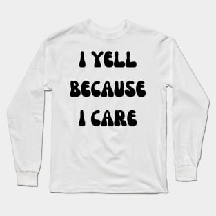 i yell because i care Long Sleeve T-Shirt